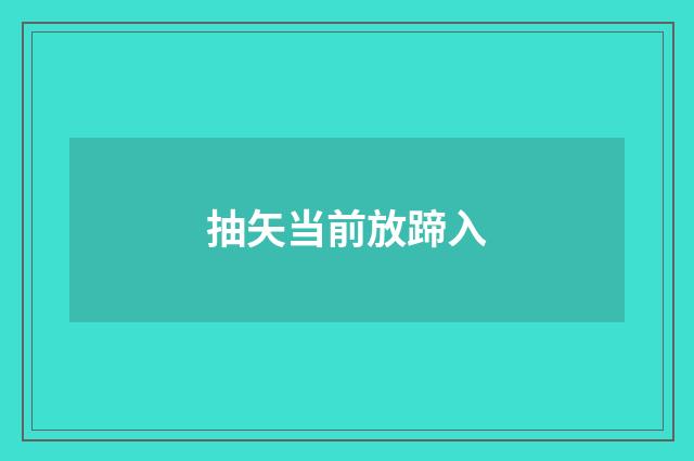 抽矢当前放蹄入