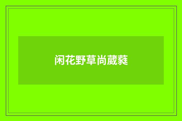闲花野草尚葳蕤