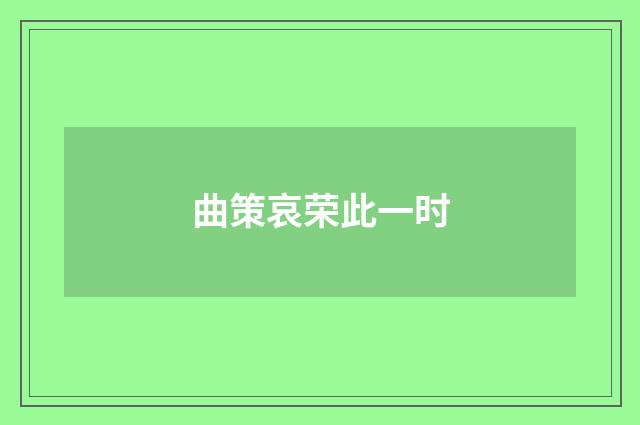 曲策哀荣此一时