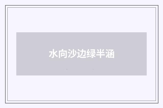 水向沙边绿半涵