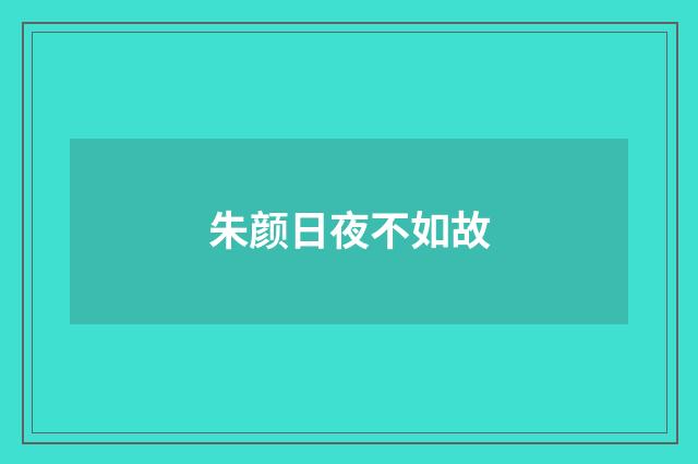 朱颜日夜不如故