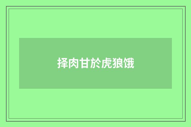 择肉甘於虎狼饿