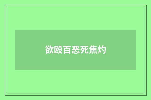 欲殴百恶死焦灼