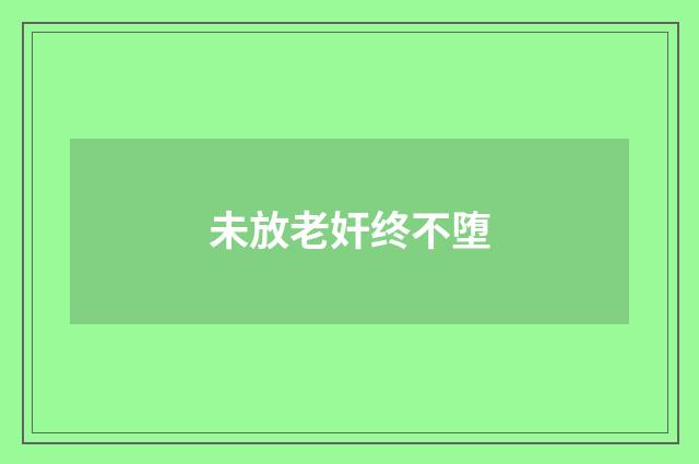 未放老奸终不堕