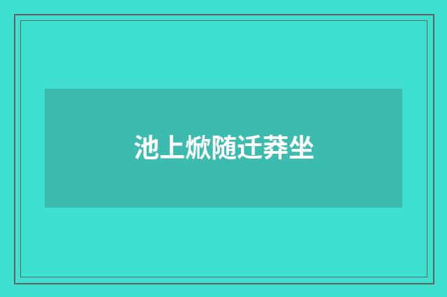 池上焮随迁莽坐