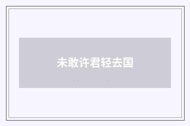 未敢许君轻去国