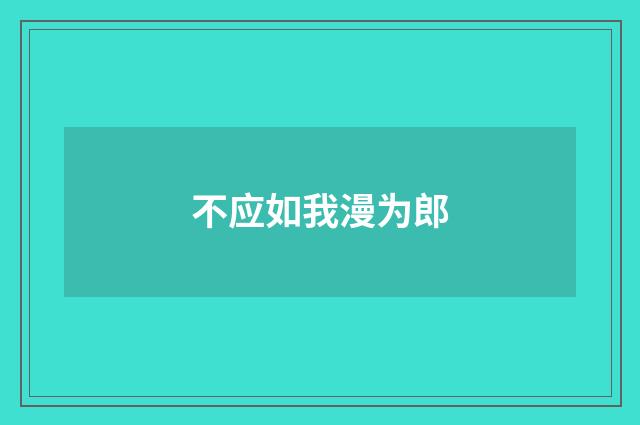 不应如我漫为郎