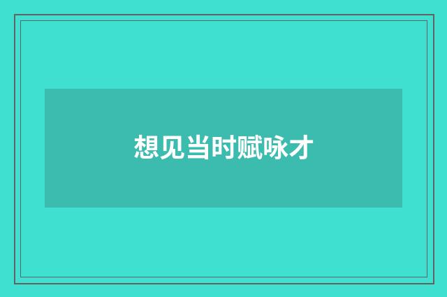 想见当时赋咏才