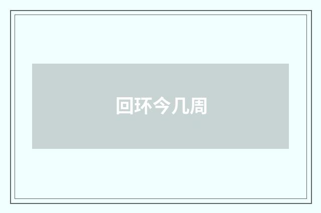 回环今几周