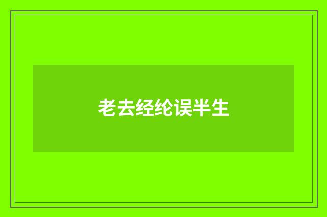 老去经纶误半生