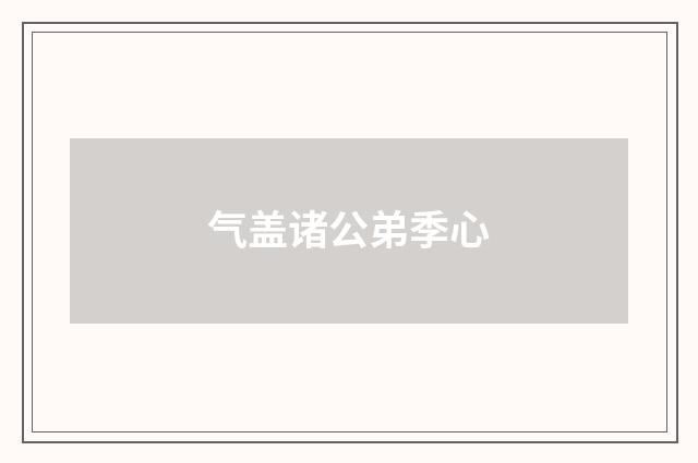气盖诸公弟季心