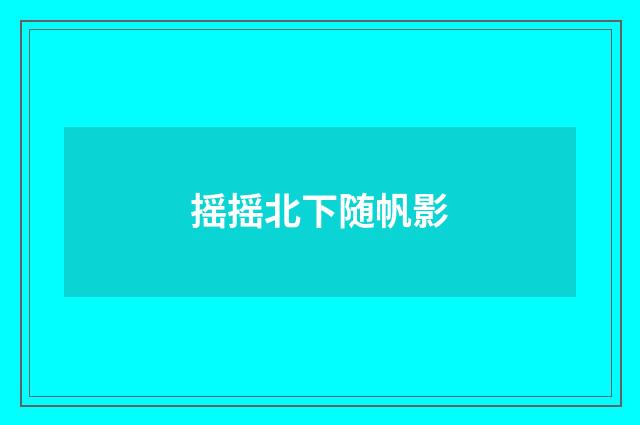 摇摇北下随帆影
