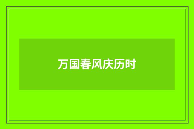 万国春风庆历时
