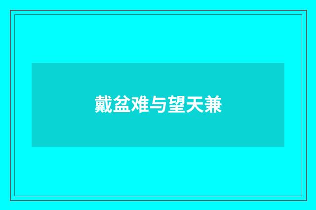 戴盆难与望天兼