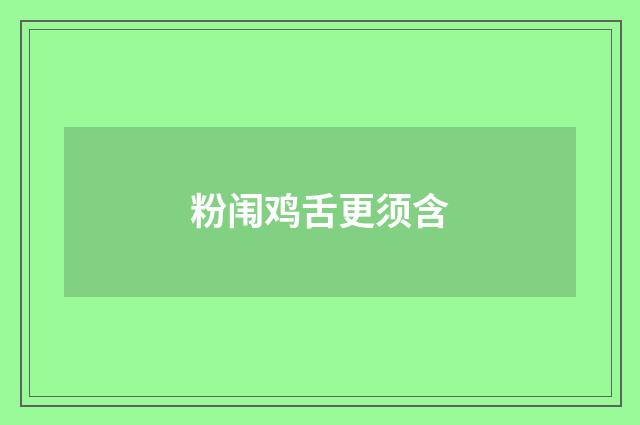 粉闱鸡舌更须含