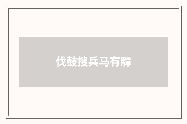 伐鼓搜兵马有驔