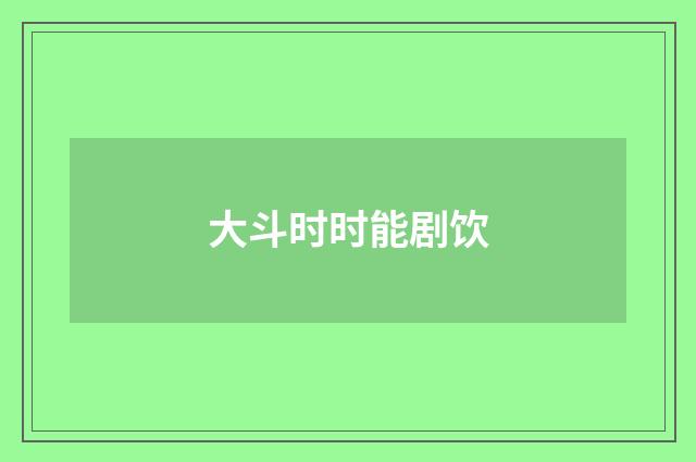 大斗时时能剧饮