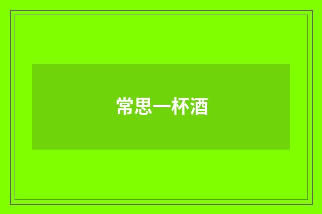 常思一杯酒