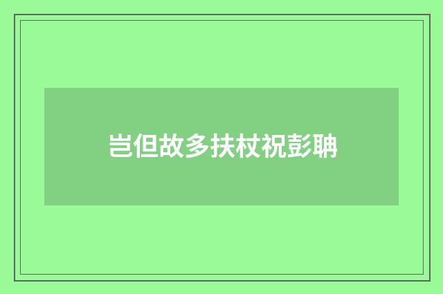岂但故多扶杖祝彭聃