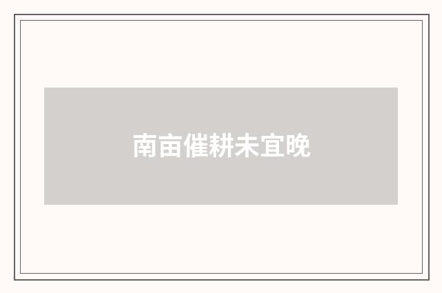 南亩催耕未宜晚