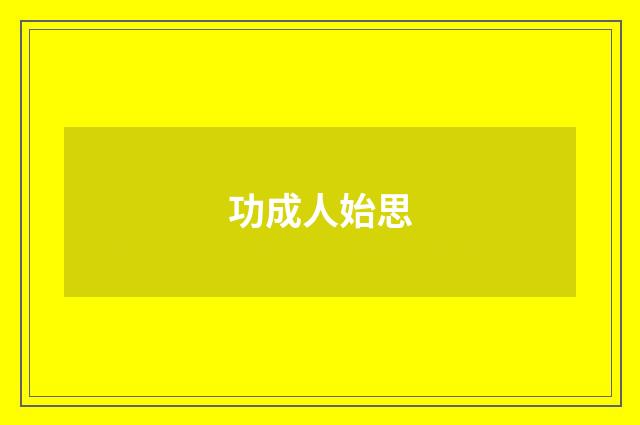 功成人始思