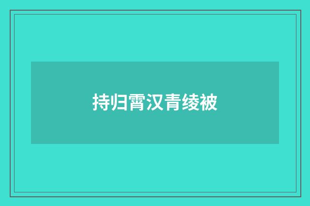 持归霄汉青绫被