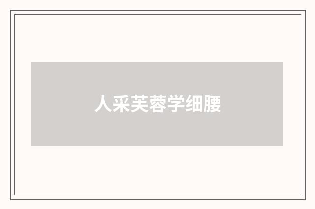 人采芙蓉学细腰