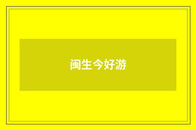 闽生今好游