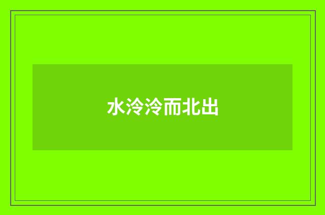 水泠泠而北出