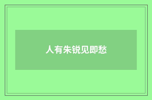 人有朱锐见即愁