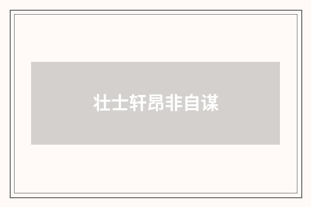 壮士轩昂非自谋