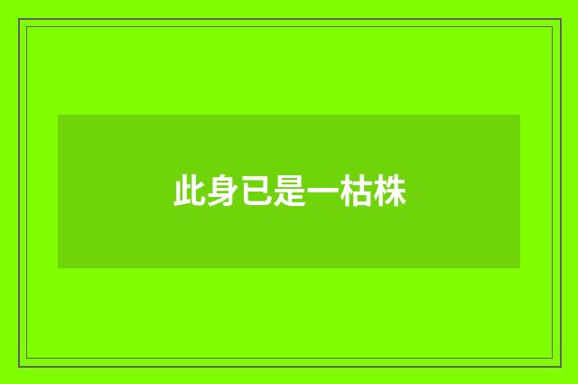 此身已是一枯株