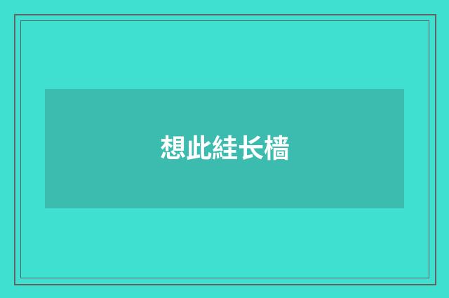 想此絓长樯