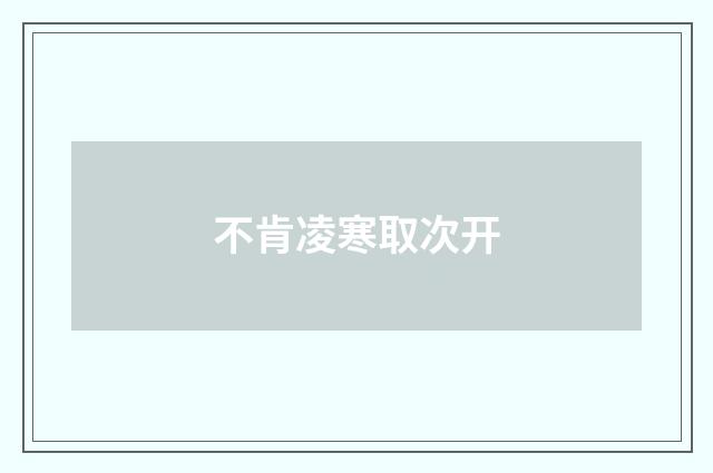不肯凌寒取次开