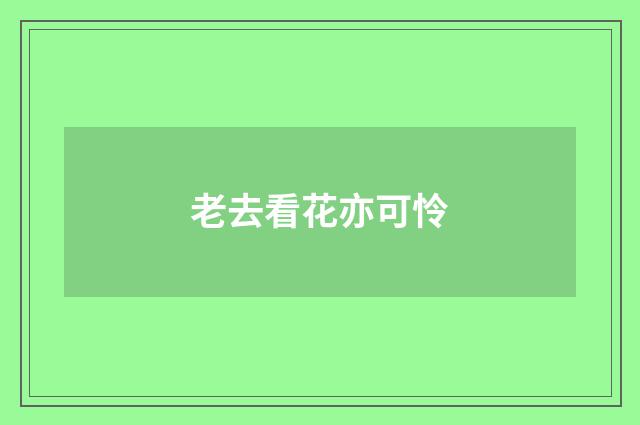 老去看花亦可怜
