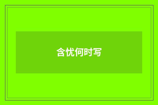 含忧何时写
