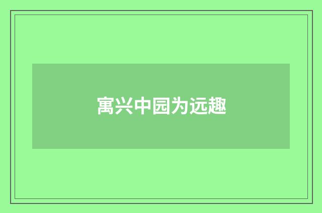 寓兴中园为远趣