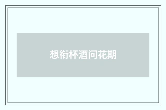 想衔杯酒问花期