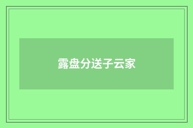 露盘分送子云家