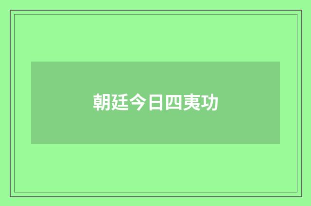 朝廷今日四夷功