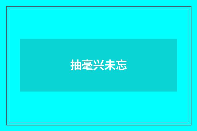抽毫兴未忘