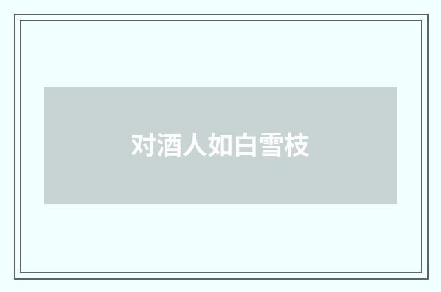 对酒人如白雪枝