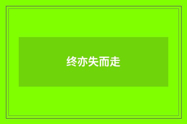终亦失而走