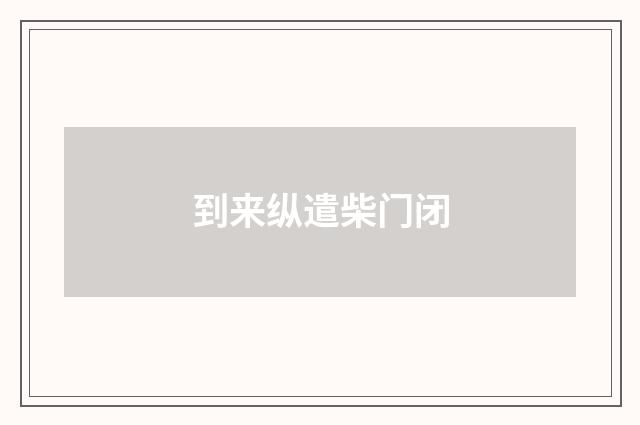 到来纵遣柴门闭