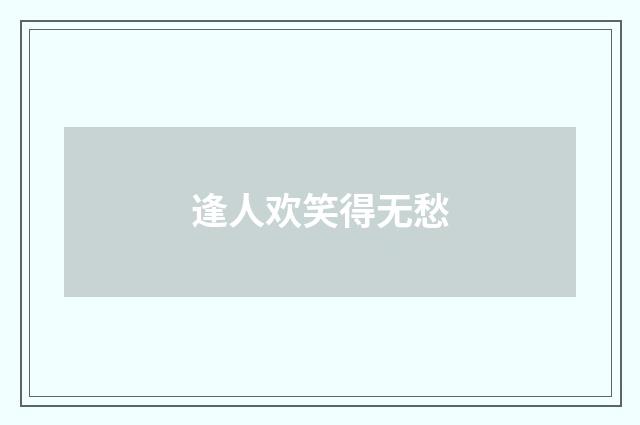 逢人欢笑得无愁