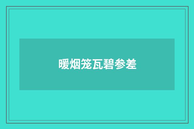 暖烟笼瓦碧参差