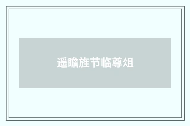 遥瞻旌节临尊俎
