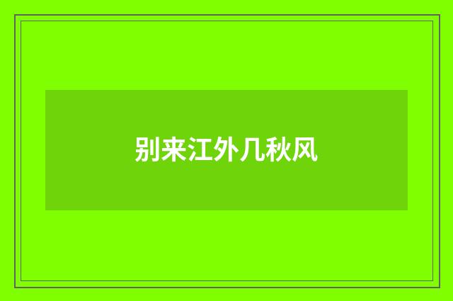 别来江外几秋风