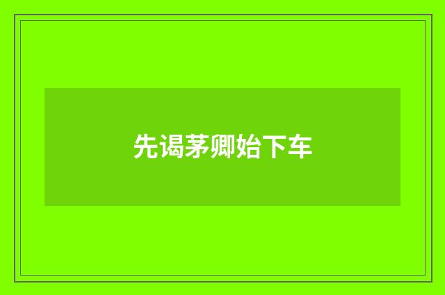 先谒茅卿始下车