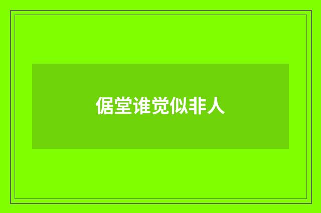 倨堂谁觉似非人
